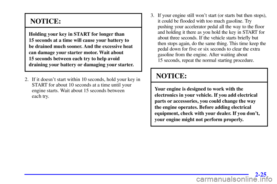 PONTIAC BONNEVILLE 2001  Owners Manual 2-25
NOTICE:
Holding your key in START for longer than 
15 seconds at a time will cause your battery to 
be drained much sooner. And the excessive heat
can damage your starter motor. Wait about 
15 se