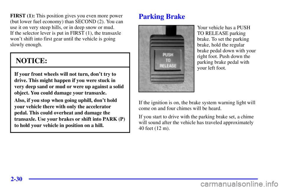 PONTIAC BONNEVILLE 2001 Owners Manual 2-30
FIRST (1): This position gives you even more power
(but lower fuel economy) than SECOND (2). You can
use it on very steep hills, or in deep snow or mud.
If the selector lever is put in FIRST (1) PONTIAC BONNEVILLE 2001 Owners Manual 2-30
FIRST (1): This position gives you even more power
(but lower fuel economy) than SECOND (2). You can
use it on very steep hills, or in deep snow or mud.
If the selector lever is put in FIRST (1)