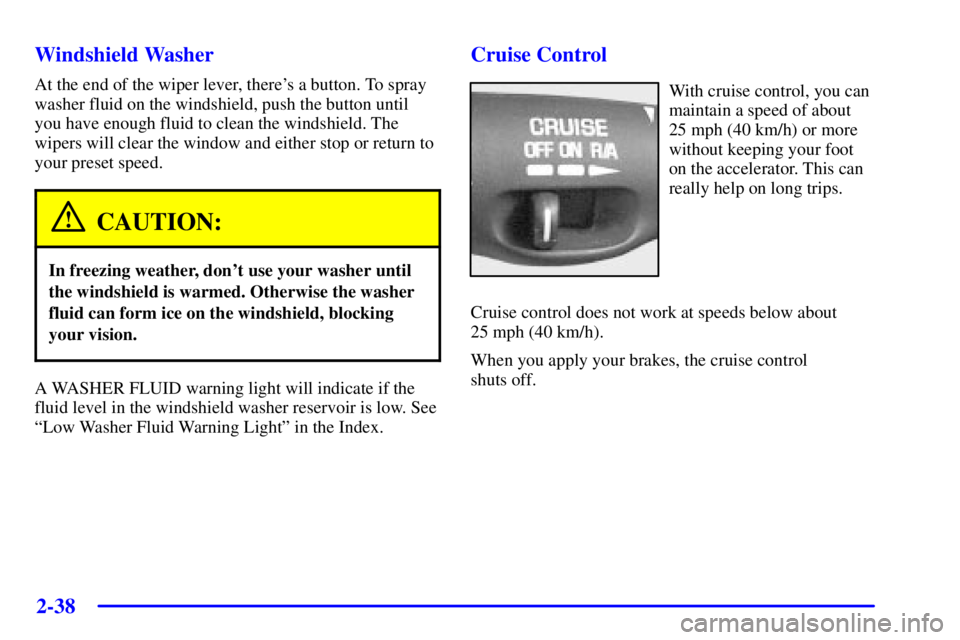 PONTIAC BONNEVILLE 2000  Owners Manual 2-38
Windshield Washer
At the end of the wiper lever, theres a button. To spray
washer fluid on the windshield, push the button until
you have enough fluid to clean the windshield. The
wipers will cl