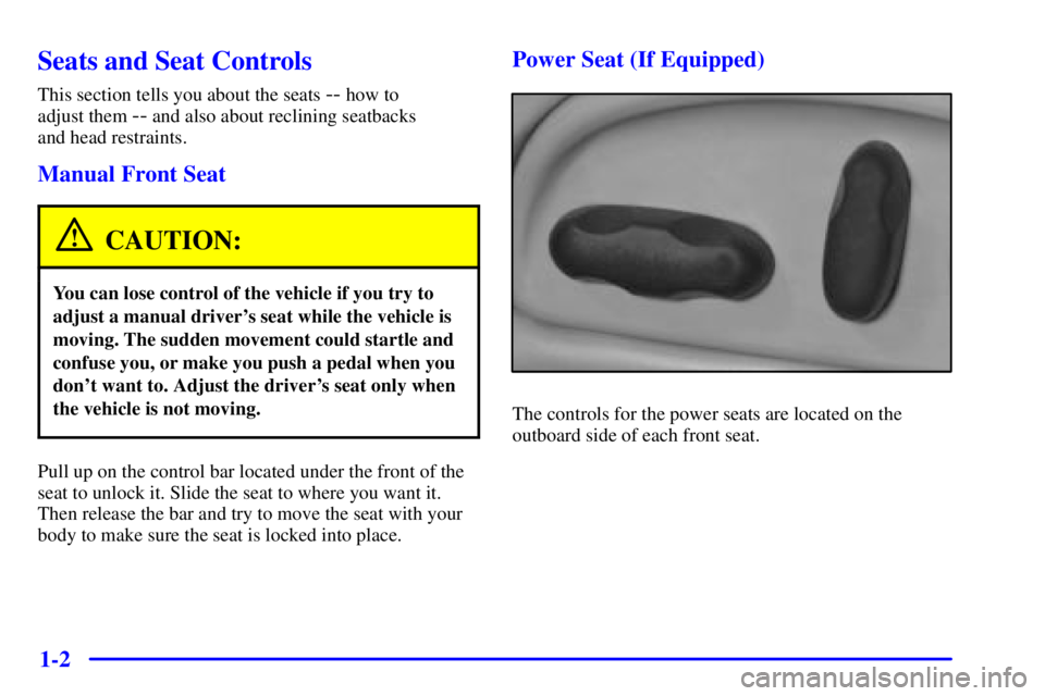 PONTIAC BONNEVILLE 2000  Owners Manual 1-2
Seats and Seat Controls
This section tells you about the seats -- how to 
adjust them 
-- and also about reclining seatbacks 
and head restraints.
Manual Front Seat
CAUTION:
You can lose control o