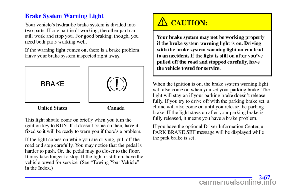 PONTIAC BONNEVILLE 2000  Owners Manual 2-67 Brake System Warning Light
Your vehicles hydraulic brake system is divided into
two parts. If one part isnt working, the other part can
still work and stop you. For good braking, though, you
ne