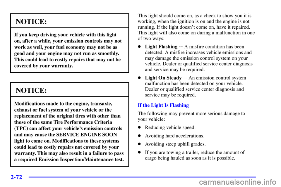 PONTIAC BONNEVILLE 2000  Owners Manual 2-72
NOTICE:
If you keep driving your vehicle with this light
on, after a while, your emission controls may not
work as well, your fuel economy may not be as
good and your engine may not run as smooth