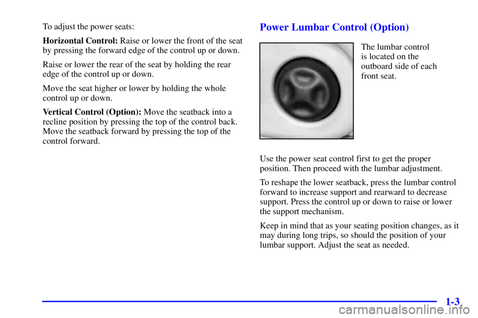 PONTIAC BONNEVILLE 2000  Owners Manual 1-3
To adjust the power seats:
Horizontal Control: Raise or lower the front of the seat
by pressing the forward edge of the control up or down.
Raise or lower the rear of the seat by holding the rear

