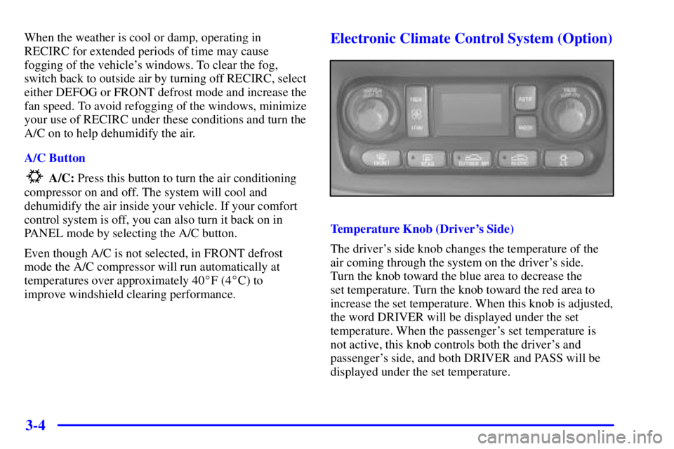 PONTIAC BONNEVILLE 2000  Owners Manual 3-4
When the weather is cool or damp, operating in
RECIRC for extended periods of time may cause
fogging of the vehicles windows. To clear the fog,
switch back to outside air by turning off RECIRC, s