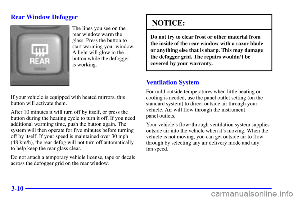 PONTIAC BONNEVILLE 2000  Owners Manual 3-10 Rear Window Defogger
The lines you see on the
rear window warm the
glass. Press the button to
start warming your window.
A light will glow in the
button while the defogger 
is working.
If your ve
