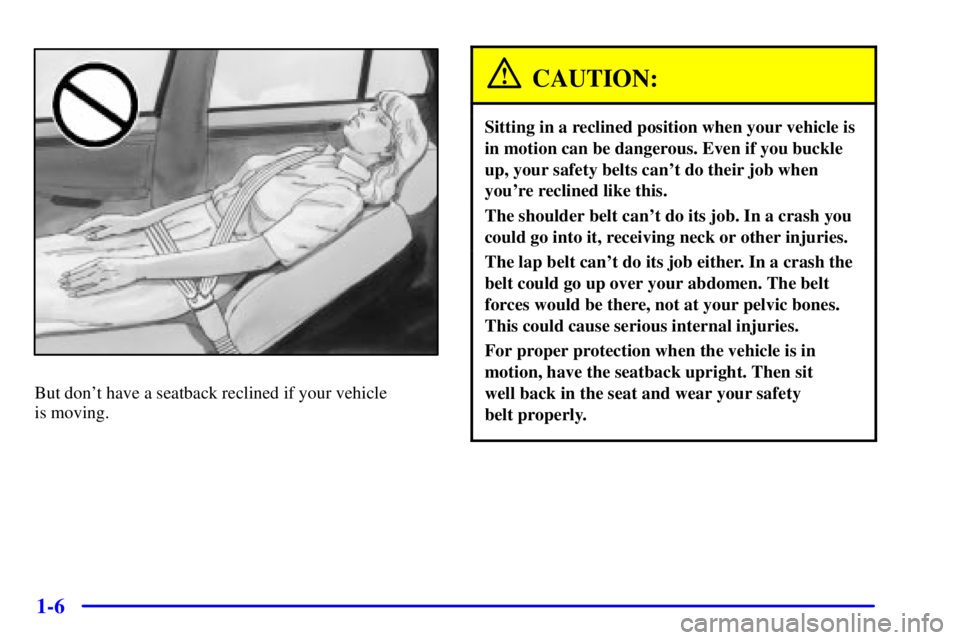 PONTIAC BONNEVILLE 2000  Owners Manual 1-6
But dont have a seatback reclined if your vehicle 
is moving.
CAUTION:
Sitting in a reclined position when your vehicle is
in motion can be dangerous. Even if you buckle
up, your safety belts can