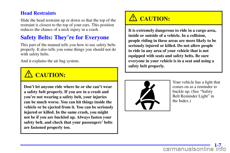 PONTIAC BONNEVILLE 2000 Owners Manual 1-7 Head Restraints
Slide the head restraint up or down so that the top of the
restraint is closest to the top of your ears. This position
reduces the chance of a neck injury in a crash.
Safety Belts: PONTIAC BONNEVILLE 2000 Owners Manual 1-7 Head Restraints
Slide the head restraint up or down so that the top of the
restraint is closest to the top of your ears. This position
reduces the chance of a neck injury in a crash.
Safety Belts: