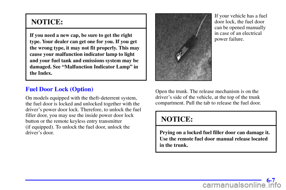 PONTIAC BONNEVILLE 2000  Owners Manual 6-7
NOTICE:
If you need a new cap, be sure to get the right
type. Your dealer can get one for you. If you get
the wrong type, it may not fit properly. This may
cause your malfunction indicator lamp to
