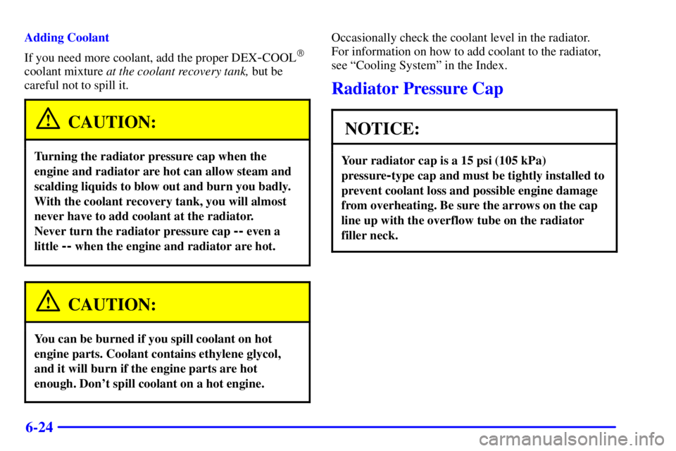PONTIAC BONNEVILLE 2000 Owners Manual 6-24
Adding Coolant
If you need more coolant, add the proper DEX
-COOL
coolant mixture at the coolant recovery tank, but be
careful not to spill it.
CAUTION:
Turning the radiator pressure cap when th PONTIAC BONNEVILLE 2000 Owners Manual 6-24
Adding Coolant
If you need more coolant, add the proper DEX
-COOL
coolant mixture at the coolant recovery tank, but be
careful not to spill it.
CAUTION:
Turning the radiator pressure cap when th