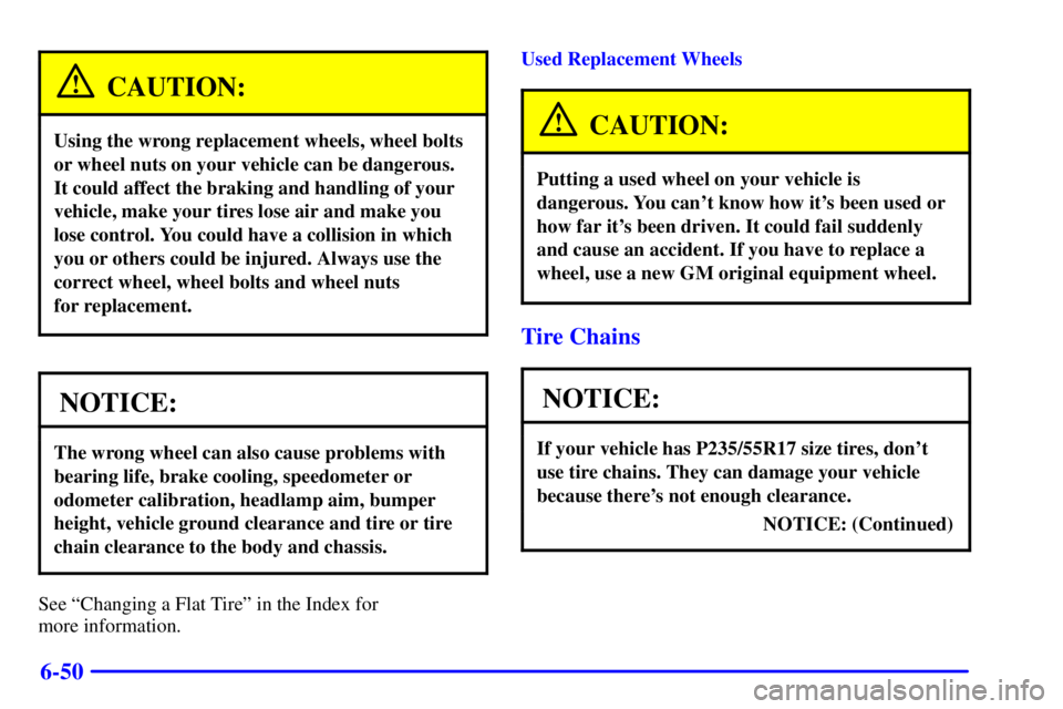 PONTIAC BONNEVILLE 2000 Owners Manual 6-50
CAUTION:
Using the wrong replacement wheels, wheel bolts
or wheel nuts on your vehicle can be dangerous.
It could affect the braking and handling of your
vehicle, make your tires lose air and mak PONTIAC BONNEVILLE 2000 Owners Manual 6-50
CAUTION:
Using the wrong replacement wheels, wheel bolts
or wheel nuts on your vehicle can be dangerous.
It could affect the braking and handling of your
vehicle, make your tires lose air and mak