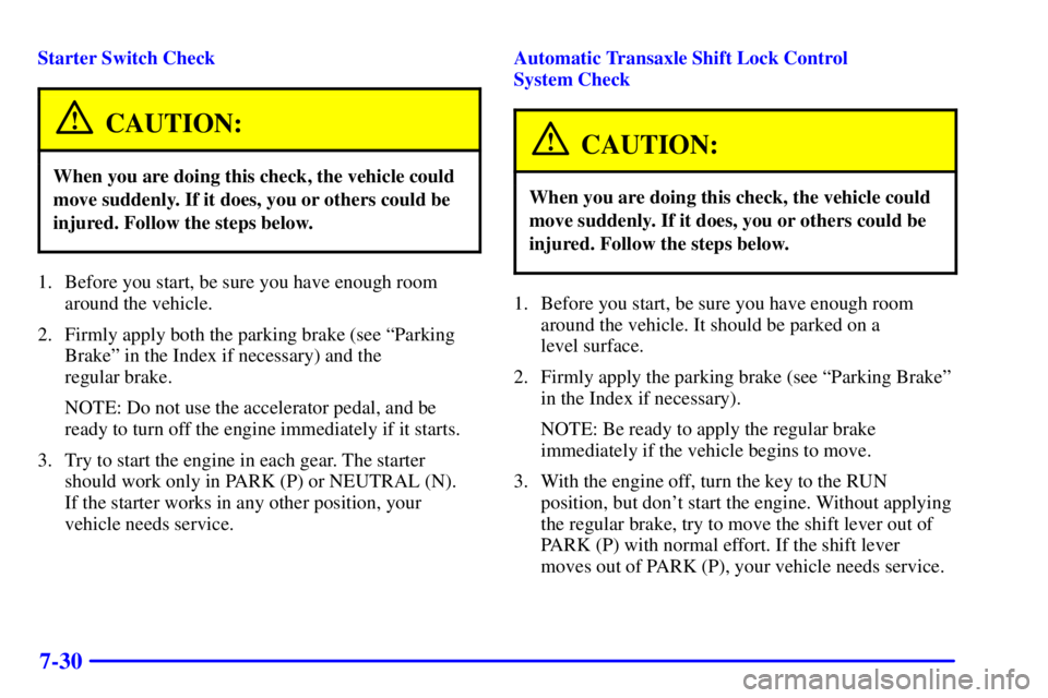 PONTIAC BONNEVILLE 2000  Owners Manual 7-30
Starter Switch Check
CAUTION:
When you are doing this check, the vehicle could
move suddenly. If it does, you or others could be
injured. Follow the steps below.
1. Before you start, be sure you 