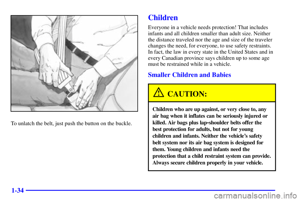 PONTIAC BONNEVILLE 2000  Owners Manual 1-34
To unlatch the belt, just push the button on the buckle.
Children
Everyone in a vehicle needs protection! That includes
infants and all children smaller than adult size. Neither
the distance trav