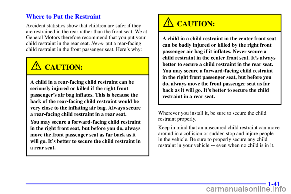 PONTIAC BONNEVILLE 2000 Owners Manual 1-41 Where to Put the Restraint
Accident statistics show that children are safer if they
are restrained in the rear rather than the front seat. We at
General Motors therefore recommend that you put yo PONTIAC BONNEVILLE 2000 Owners Manual 1-41 Where to Put the Restraint
Accident statistics show that children are safer if they
are restrained in the rear rather than the front seat. We at
General Motors therefore recommend that you put yo