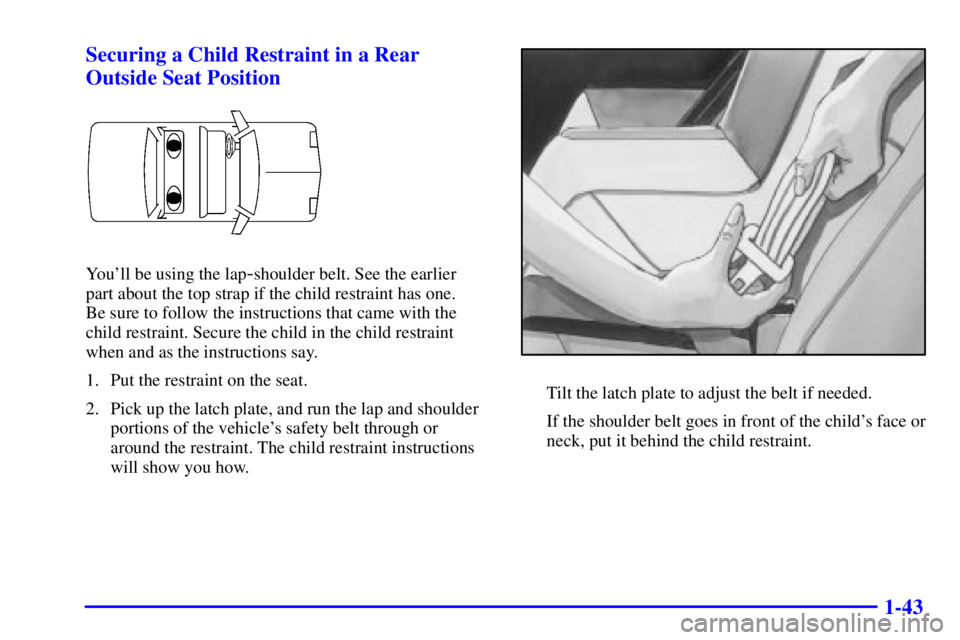 PONTIAC BONNEVILLE 2000  Owners Manual 1-43 Securing a Child Restraint in a Rear
Outside Seat Position
Youll be using the lap-shoulder belt. See the earlier 
part about the top strap if the child restraint has one. 
Be sure to follow the 