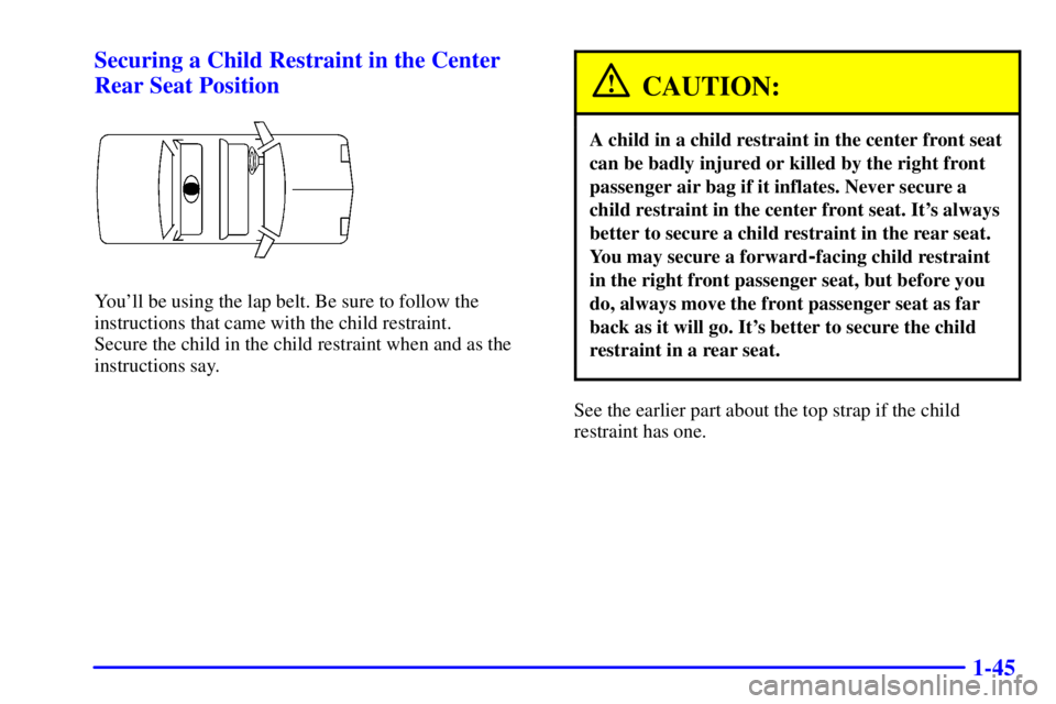PONTIAC BONNEVILLE 2000  Owners Manual 1-45 Securing a Child Restraint in the Center
Rear Seat Position
Youll be using the lap belt. Be sure to follow the
instructions that came with the child restraint. 
Secure the child in the child res