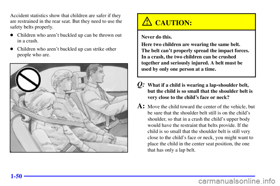 PONTIAC BONNEVILLE 2000 Owners Manual 1-50
Accident statistics show that children are safer if they
are restrained in the rear seat. But they need to use the
safety belts properly.
Children who arent buckled up can be thrown out
in a c PONTIAC BONNEVILLE 2000 Owners Manual 1-50
Accident statistics show that children are safer if they
are restrained in the rear seat. But they need to use the
safety belts properly.
Children who arent buckled up can be thrown out
in a c