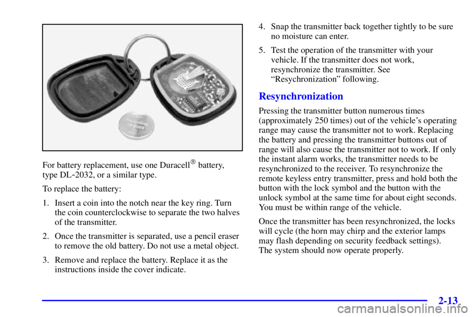 PONTIAC BONNEVILLE 2000 Owners Manual 2-13
For battery replacement, use one Duracell battery,
type DL
-2032, or a similar type.
To replace the battery:
1. Insert a coin into the notch near the key ring. Turn
the coin counterclockwise to PONTIAC BONNEVILLE 2000 Owners Manual 2-13
For battery replacement, use one Duracell battery,
type DL
-2032, or a similar type.
To replace the battery:
1. Insert a coin into the notch near the key ring. Turn
the coin counterclockwise to