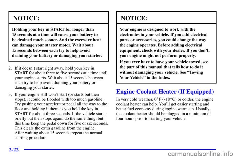 PONTIAC BONNEVILLE 2000  Owners Manual 2-22
NOTICE:
Holding your key in START for longer than 
15 seconds at a time will cause your battery to 
be drained much sooner. And the excessive heat
can damage your starter motor. Wait about 
15 se