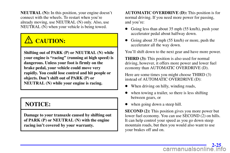 PONTIAC BONNEVILLE 2000  Owners Manual 2-25
NEUTRAL (N): In this position, your engine doesnt
connect with the wheels. To restart when youre 
already moving, use NEUTRAL (N) only. Also, use
NEUTRAL (N) when your vehicle is being towed.
C
