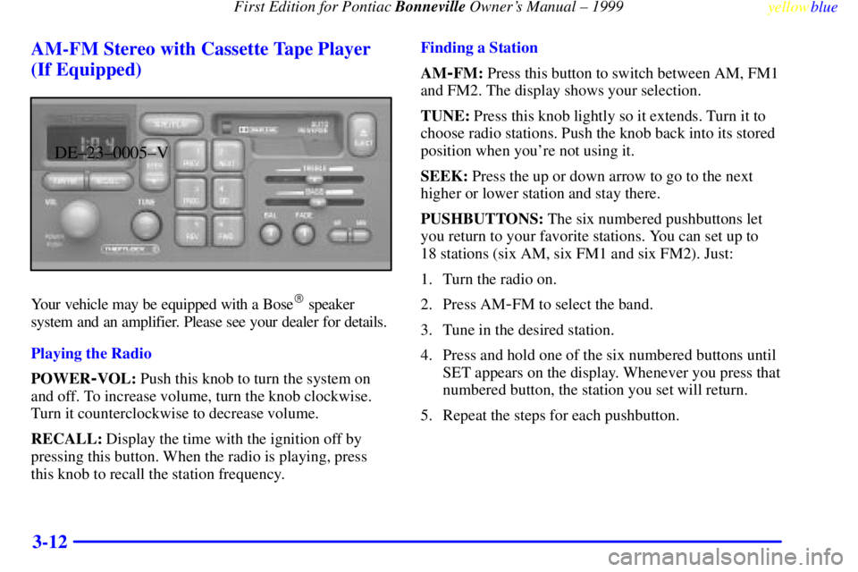 PONTIAC BONNEVILLE 1999 Owners Manual First Edition for Pontiac Bonneville Owners Manual ± 1999
yellowblue
3-12 AM-FM Stereo with Cassette Tape Player
(If Equipped)
DE±23±0005±V
Your vehicle may be equipped with a Bose speaker
PONTIAC BONNEVILLE 1999 Owners Manual First Edition for Pontiac Bonneville Owners Manual ± 1999
yellowblue
3-12 AM-FM Stereo with Cassette Tape Player
(If Equipped)
DE±23±0005±V
Your vehicle may be equipped with a Bose speaker
