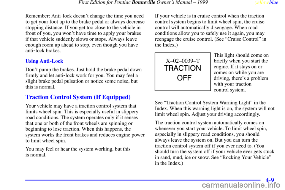 PONTIAC BONNEVILLE 1999  Owners Manual  First Edition for Pontiac Bonneville Owners Manual ± 1999
yellowblue     
4-9
Remember: Anti-lock doesnt change the time you need
to get your foot up to the brake pedal or always decrease
stopping