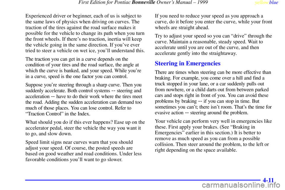 PONTIAC BONNEVILLE 1999  Owners Manual  First Edition for Pontiac Bonneville Owners Manual ± 1999
yellowblue     
4-11
Experienced driver or beginner, each of us is subject to
the same laws of physics when driving on curves. The
traction