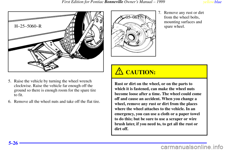 PONTIAC BONNEVILLE 1999  Owners Manual First Edition for Pontiac Bonneville Owners Manual ± 1999
yellowblue     
5-26
H±25±5060±R
5. Raise the vehicle by turning the wheel wrench
clockwise. Raise the vehicle far enough off the
ground 