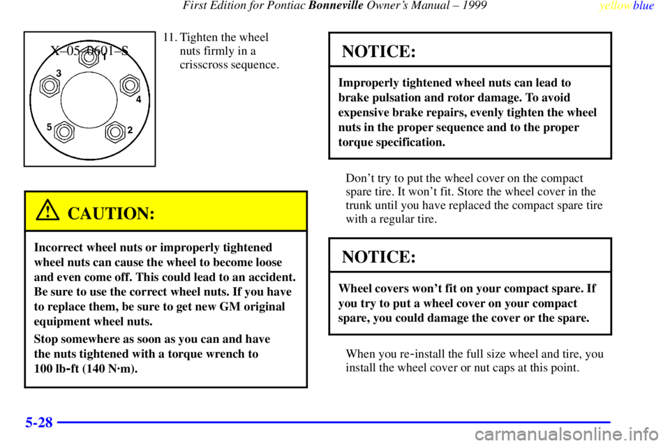 PONTIAC BONNEVILLE 1999 Owners Manual First Edition for Pontiac Bonneville Owners Manual ± 1999
yellowblue
5-28
X±05±0601±S
11. Tighten the wheel
nuts firmly in a
crisscross sequence.
CAUTION:
Incorrect wheel nuts or improperly PONTIAC BONNEVILLE 1999 Owners Manual First Edition for Pontiac Bonneville Owners Manual ± 1999
yellowblue
5-28
X±05±0601±S
11. Tighten the wheel
nuts firmly in a
crisscross sequence.
CAUTION:
Incorrect wheel nuts or improperly