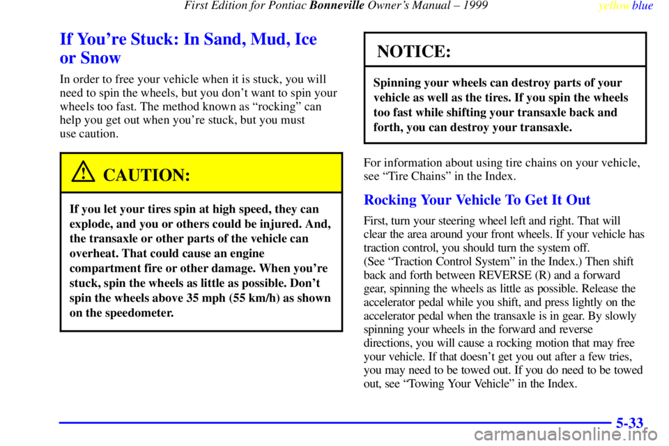 PONTIAC BONNEVILLE 1999 Owners Manual First Edition for Pontiac Bonneville Owners Manual ± 1999
yellowblue
5-33
If Youre Stuck: In Sand, Mud, Ice
or Snow
In order to free your vehicle when it is stuck, you will
need to spin the PONTIAC BONNEVILLE 1999 Owners Manual First Edition for Pontiac Bonneville Owners Manual ± 1999
yellowblue
5-33
If Youre Stuck: In Sand, Mud, Ice
or Snow
In order to free your vehicle when it is stuck, you will
need to spin the