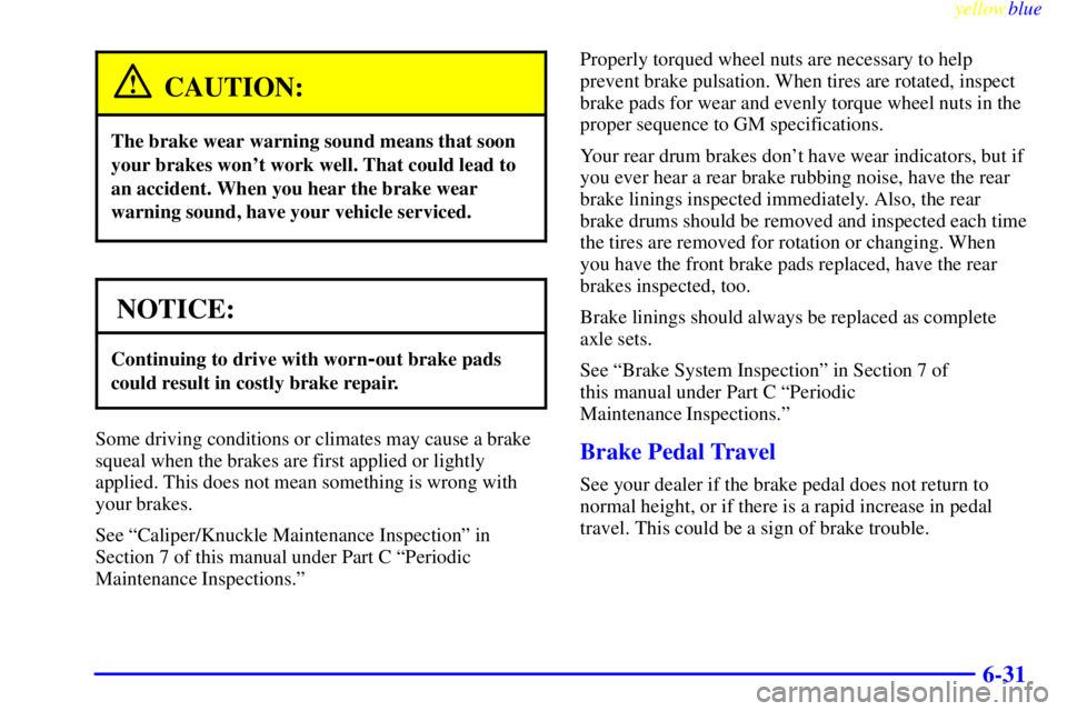 PONTIAC BONNEVILLE 1999  Owners Manual yellowblue     
6-31
CAUTION:
The brake wear warning sound means that soon
your brakes wont work well. That could lead to
an accident. When you hear the brake wear
warning sound, have your vehicle se