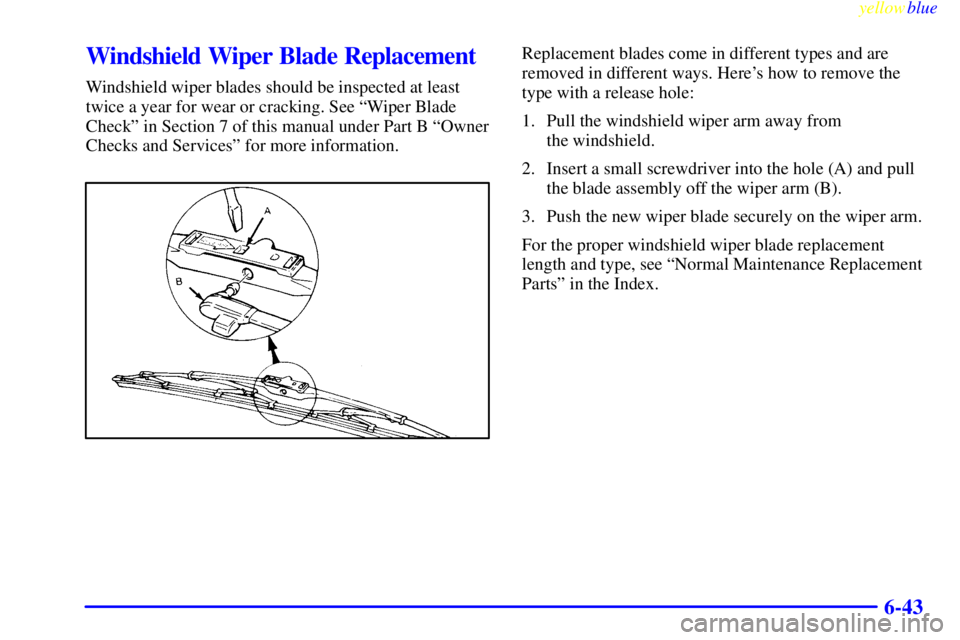 PONTIAC BONNEVILLE 1999  Owners Manual yellowblue     
6-43
Windshield Wiper Blade Replacement
Windshield wiper blades should be inspected at least
twice a year for wear or cracking. See ªWiper Blade
Checkº in Section 7 of this manual un