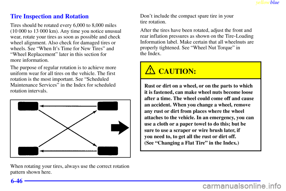 PONTIAC BONNEVILLE 1999  Owners Manual yellowblue     
6-46 Tire Inspection and Rotation
Tires should be rotated every 6,000 to 8,000 miles 
(10 000 to 13 000 km). Any time you notice unusual
wear, rotate your tires as soon as possible and