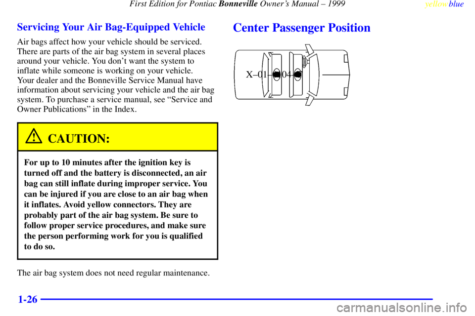 PONTIAC BONNEVILLE 1999 Owners Manual First Edition for Pontiac Bonneville Owners Manual ± 1999
yellowblue
1-26 Servicing Your Air Bag-Equipped Vehicle
Air bags affect how your vehicle should be serviced.
There are parts of the air PONTIAC BONNEVILLE 1999 Owners Manual First Edition for Pontiac Bonneville Owners Manual ± 1999
yellowblue
1-26 Servicing Your Air Bag-Equipped Vehicle
Air bags affect how your vehicle should be serviced.
There are parts of the air