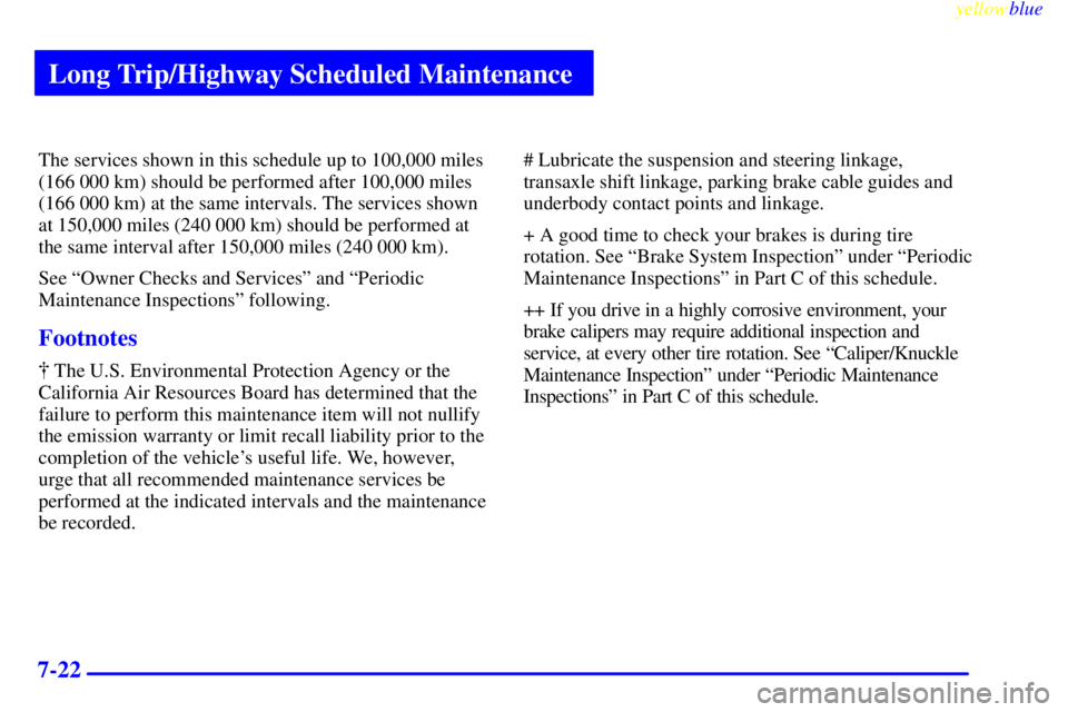 PONTIAC BONNEVILLE 1999 Owners Manual Long Trip/Highway Scheduled Maintenance
yellowblue
7-22
The services shown in this schedule up to 100,000 miles
(166 000 km) should be performed after 100,000 miles
(166 000 km) at the same inter PONTIAC BONNEVILLE 1999 Owners Manual Long Trip/Highway Scheduled Maintenance
yellowblue
7-22
The services shown in this schedule up to 100,000 miles
(166 000 km) should be performed after 100,000 miles
(166 000 km) at the same inter