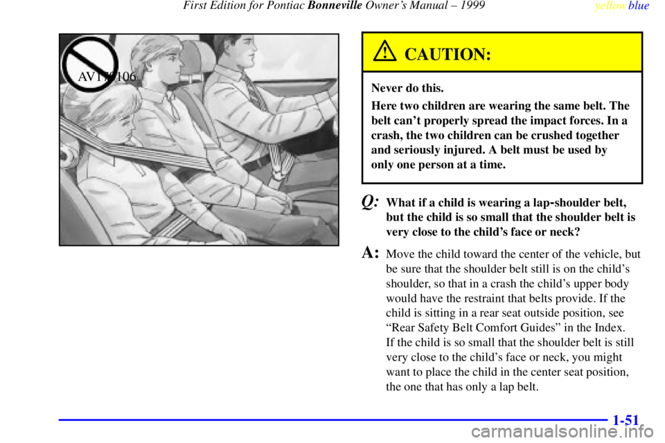 PONTIAC BONNEVILLE 1999  Owners Manual  First Edition for Pontiac Bonneville Owners Manual ± 1999
yellowblue     
1-51
AV170106
CAUTION:
Never do this.
Here two children are wearing the same belt. The
belt cant properly spread the impac