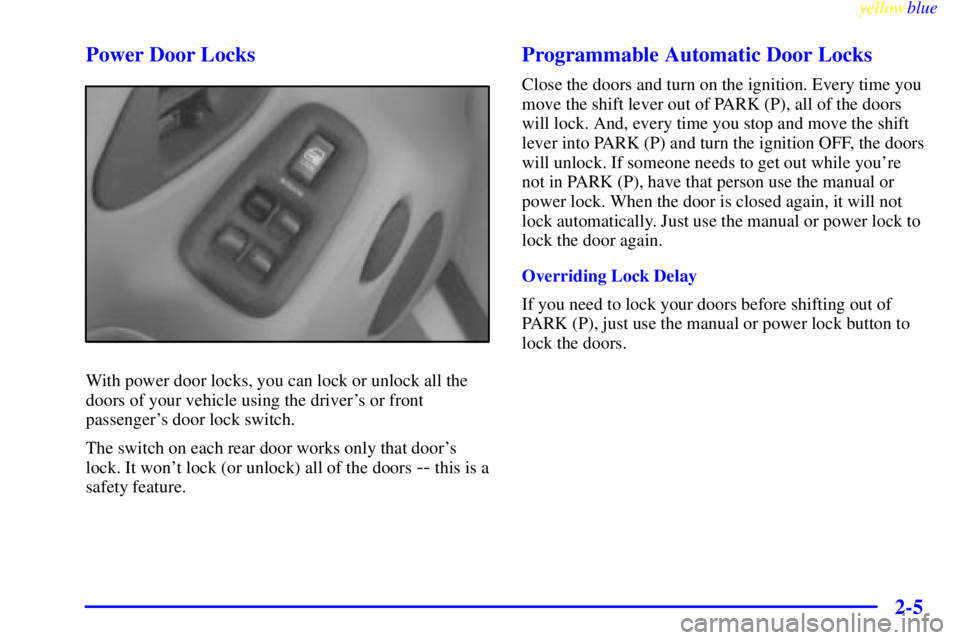 PONTIAC BONNEVILLE 1999  Owners Manual yellowblue     
2-5 Power Door Locks
With power door locks, you can lock or unlock all the
doors of your vehicle using the drivers or front
passengers door lock switch.
The switch on each rear door 