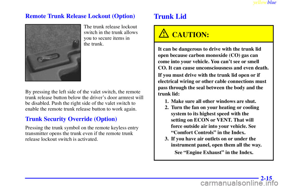 PONTIAC BONNEVILLE 1999 Owners Manual yellowblue
2-15 Remote Trunk Release Lockout (Option)
The trunk release lockout
switch in the trunk allows
you to secure items in
the trunk.
By pressing the left side of the valet switch, the re PONTIAC BONNEVILLE 1999 Owners Manual yellowblue
2-15 Remote Trunk Release Lockout (Option)
The trunk release lockout
switch in the trunk allows
you to secure items in
the trunk.
By pressing the left side of the valet switch, the re