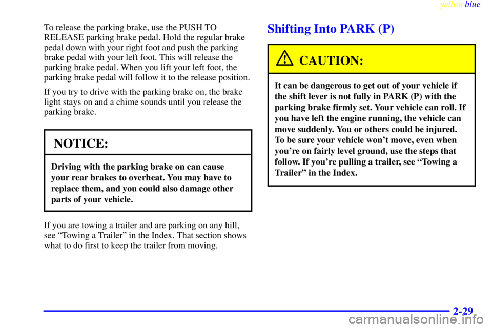 PONTIAC BONNEVILLE 1999 Owners Manual yellowblue
2-29
To release the parking brake, use the PUSH TO
RELEASE parking brake pedal. Hold the regular brake
pedal down with your right foot and push the parking
brake pedal with your left f PONTIAC BONNEVILLE 1999 Owners Manual yellowblue
2-29
To release the parking brake, use the PUSH TO
RELEASE parking brake pedal. Hold the regular brake
pedal down with your right foot and push the parking
brake pedal with your left f