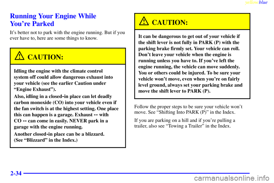PONTIAC BONNEVILLE 1999 Owners Manual yellowblue
2-34
Running Your Engine While
Youre Parked
Its better not to park with the engine running. But if you
ever have to, here are some things to know.
CAUTION:
Idling the engine with th PONTIAC BONNEVILLE 1999 Owners Manual yellowblue
2-34
Running Your Engine While
Youre Parked
Its better not to park with the engine running. But if you
ever have to, here are some things to know.
CAUTION:
Idling the engine with th