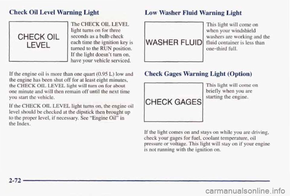PONTIAC BONNEVILLE 1998  Owners Manual Check Oil Level Warning  Light 
The CHECK OIL LEVEL 
light turns on for three 
each  time  the  ignition  key  is  turned  to  the 
RUN position. 
If the  light  doesn’t turn on, 
- have  your  vehi