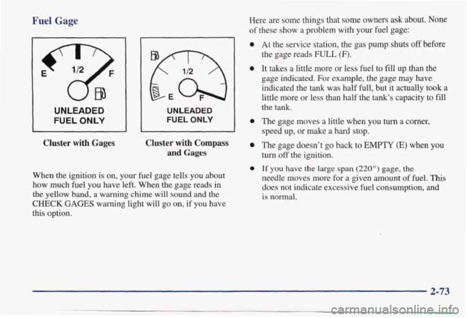 PONTIAC BONNEVILLE 1998  Owners Manual Fuel Gage 
UNLEADED 
FUEL ONLY 
UNLEADED 
FUEL  ONLY 
Cluster  with  Gages  Cluster  with  Compass 
and Gages 
When  the  ignition 
is on, your  fuel  gage  tells  you  about 
how  much 
fuel you  hav