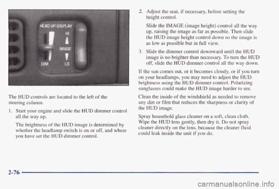 PONTIAC BONNEVILLE 1998  Owners Manual The HUD controls  are  located  to  the  left of the 
steering  column. 1.  Start  your  engine  and  slide the 
HUD dimmer  control 
all the  way  up. 
The  brightness 
of the HUD image  is determine