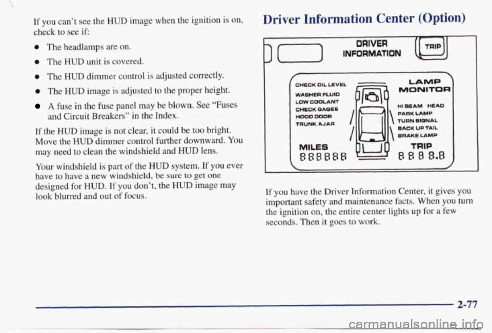 PONTIAC BONNEVILLE 1998  Owners Manual If  you can’t  see  the HUD  image  when  the  ignition  is  on, 
check  to  see if: 
0 The headlamps  are  on. 
0 The HUD unit  is  covered. 
0 The  HUD  dimmer  control  is  adjusted  correctly. 
