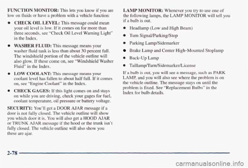 PONTIAC BONNEVILLE 1998  Owners Manual FUNCTION MONITOR: This lets you know if you are 
low on fluids  or  have a problem  with  a  vehicle  function: 
0 
0 
0 
0 
CHECK OIL LEVEL: This message  could  mean 
your  oil  level 
is low. If it