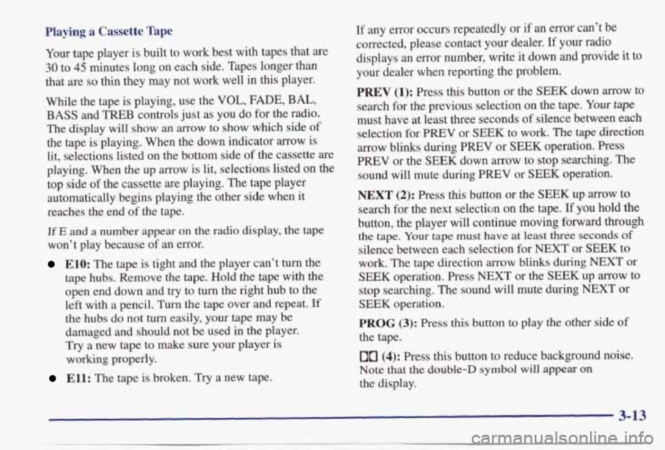PONTIAC BONNEVILLE 1998  Owners Manual Playing a Cassette Tape 
Your tape  player  is built  to  work  best  with  tapes  that  are 
30 to 45 minutes  long  on  each  side.  Tapes  longer  than 
that  are 
so thin they  may  not  work  wel
