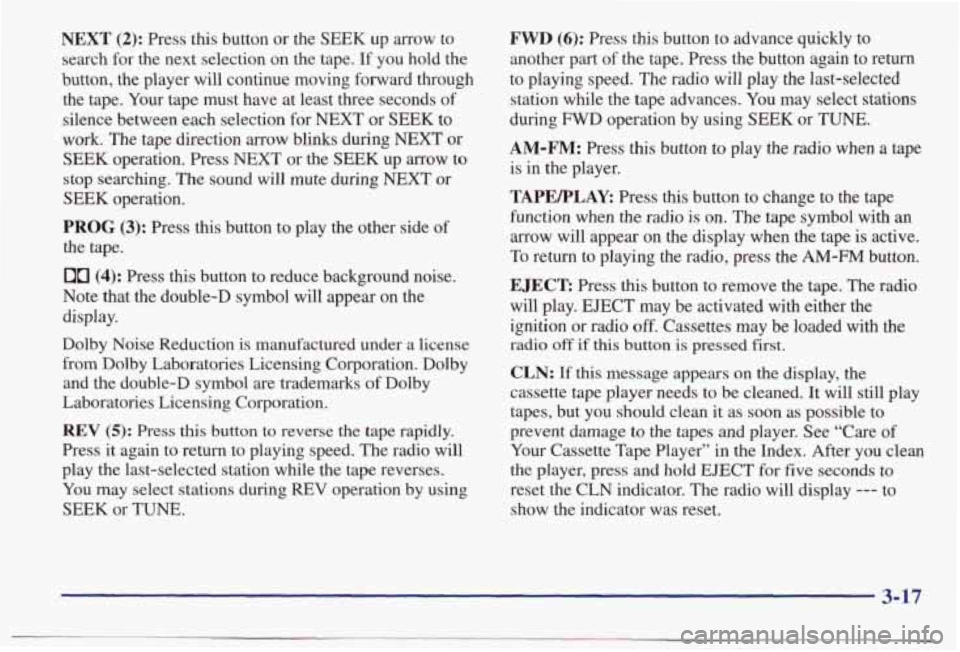 PONTIAC BONNEVILLE 1998  Owners Manual NEXT (2): Press  this  button or the SEEK up  arrow  to 
search  for the  next  selection  on  the  tape.  If  you  hold  the 
button,  the  player  will  continue  moving  forward  through  the  tape