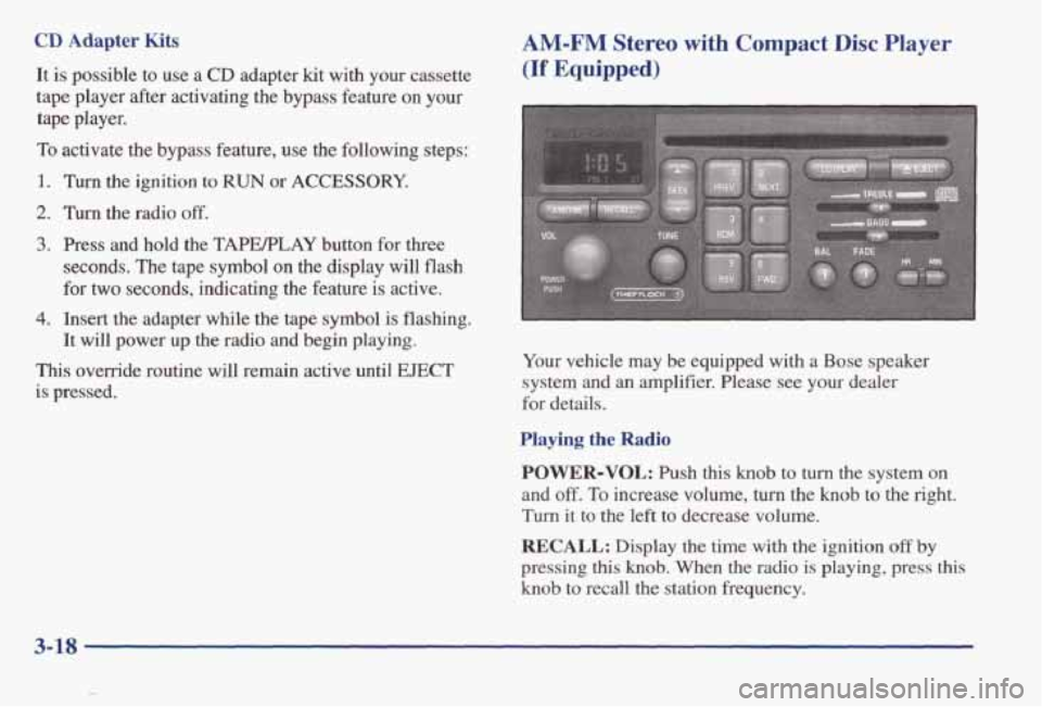 PONTIAC BONNEVILLE 1998  Owners Manual CD Adapter Kits 
It is  possible  to use a CD adapter kit with  your  cassette 
tape  player  after  activating  the  bypass  feature 
on your 
tape  player. 
To activate  the  bypass  feature,  use  