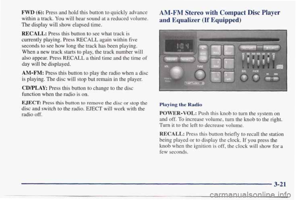 PONTIAC BONNEVILLE 1998  Owners Manual FWD (6): Press  and  hold this button  to  quickly  advance 
within  a track. 
You will hear  sound  at  a reduced  volume. 
The  display 
will show  elapsed  time. 
RECALL: Press  this  button to see