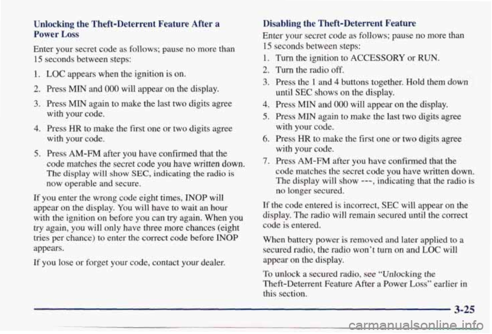 PONTIAC BONNEVILLE 1998  Owners Manual Unlocking  the  Theft-Deterrent  Feature  After a 
Power Loss 
Enter  your  secret code as  follows;  pause  no  more  than 
15  seconds  between  steps: 
1. LOC appears  when  the  ignition is on. 
2