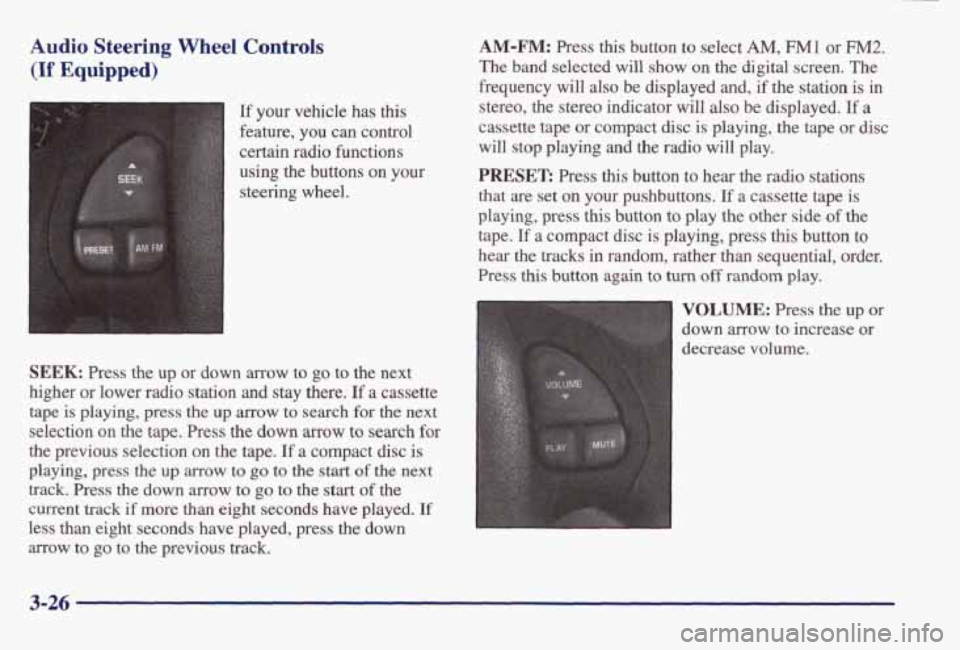 PONTIAC BONNEVILLE 1998  Owners Manual Audio Steering  Wheel  Controls 
(If Equipped) 
A 
SEEK t 
t, 
1 
[f your  vehicle  has this 
feature, you  can  control 
certain  radio  functions 
using  the  buttons 
on your 
steering  wheel. 
SEE